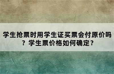 学生抢票时用学生证买票会付原价吗？学生票价格如何确定？