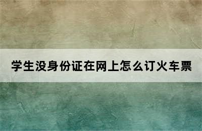 学生没身份证在网上怎么订火车票