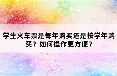 学生火车票是每年购买还是按学年购买？如何操作更方便？