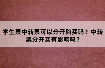 学生票中转票可以分开购买吗？中转票分开买有影响吗？