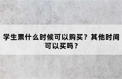 学生票什么时候可以购买？其他时间可以买吗？