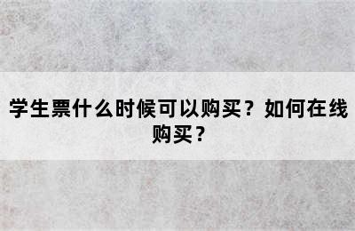 学生票什么时候可以购买？如何在线购买？