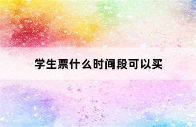 学生票什么时间段可以买