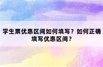 学生票优惠区间如何填写？如何正确填写优惠区间？
