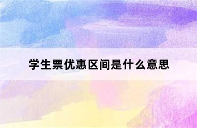 学生票优惠区间是什么意思