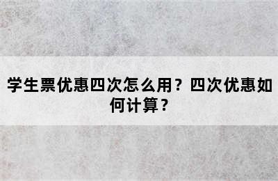 学生票优惠四次怎么用？四次优惠如何计算？