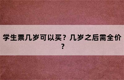 学生票几岁可以买？几岁之后需全价？