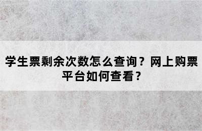 学生票剩余次数怎么查询？网上购票平台如何查看？