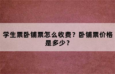 学生票卧铺票怎么收费？卧铺票价格是多少？