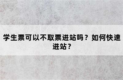 学生票可以不取票进站吗？如何快速进站？