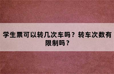 学生票可以转几次车吗？转车次数有限制吗？