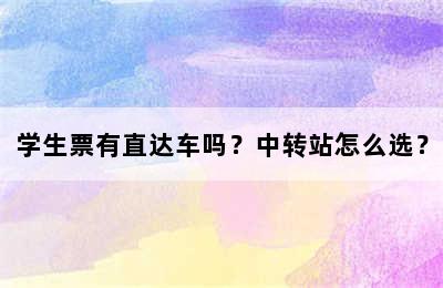 学生票有直达车吗？中转站怎么选？