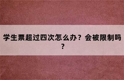 学生票超过四次怎么办？会被限制吗？