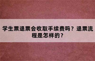 学生票退票会收取手续费吗？退票流程是怎样的？