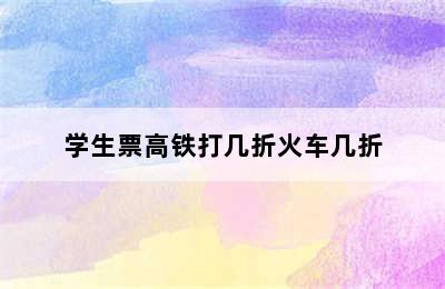 学生票高铁打几折火车几折