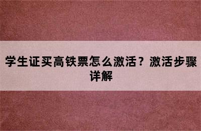 学生证买高铁票怎么激活？激活步骤详解
