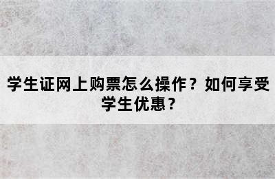 学生证网上购票怎么操作？如何享受学生优惠？