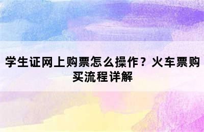 学生证网上购票怎么操作？火车票购买流程详解