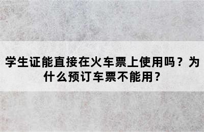 学生证能直接在火车票上使用吗？为什么预订车票不能用？