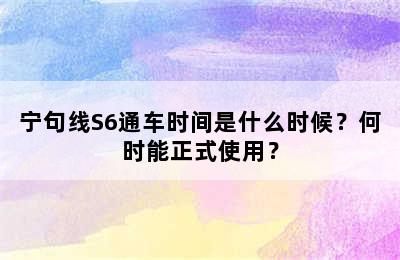 宁句线S6通车时间是什么时候？何时能正式使用？