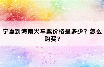 宁夏到海南火车票价格是多少？怎么购买？