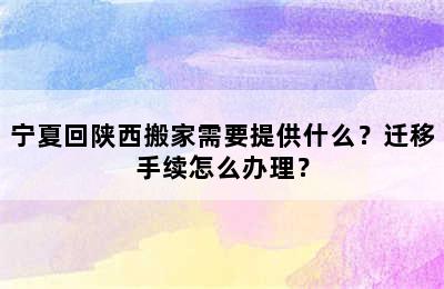 宁夏回陕西搬家需要提供什么？迁移手续怎么办理？