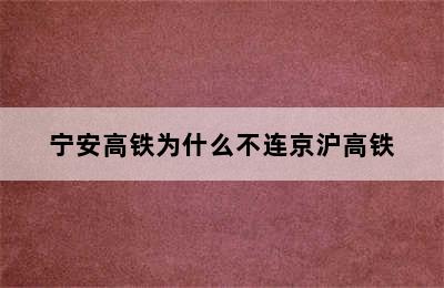 宁安高铁为什么不连京沪高铁