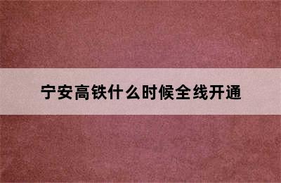 宁安高铁什么时候全线开通