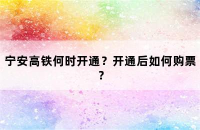 宁安高铁何时开通？开通后如何购票？