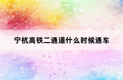 宁杭高铁二通道什么时候通车