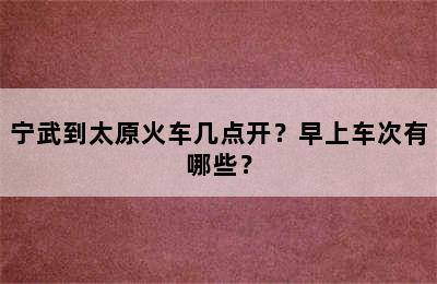 宁武到太原火车几点开？早上车次有哪些？