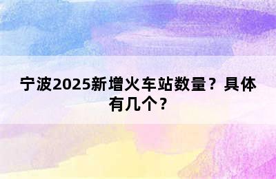 宁波2025新增火车站数量？具体有几个？