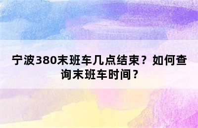 宁波380末班车几点结束？如何查询末班车时间？