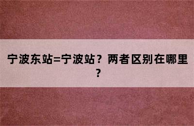 宁波东站=宁波站？两者区别在哪里？