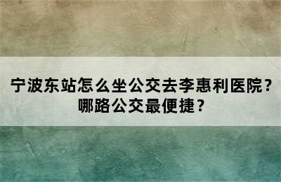 宁波东站怎么坐公交去李惠利医院？哪路公交最便捷？