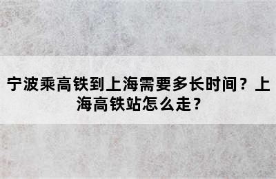 宁波乘高铁到上海需要多长时间？上海高铁站怎么走？