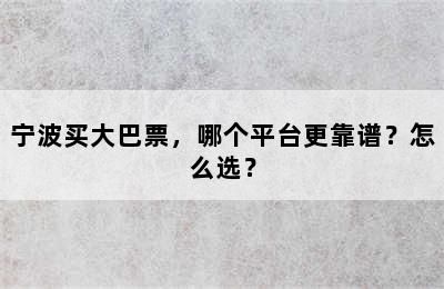 宁波买大巴票，哪个平台更靠谱？怎么选？