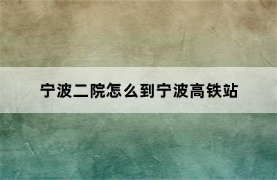 宁波二院怎么到宁波高铁站