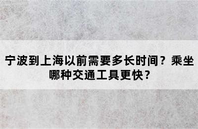 宁波到上海以前需要多长时间？乘坐哪种交通工具更快？