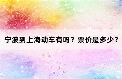 宁波到上海动车有吗？票价是多少？