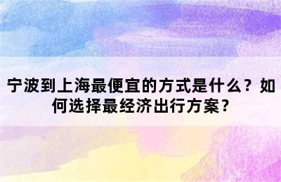 宁波到上海最便宜的方式是什么？如何选择最经济出行方案？