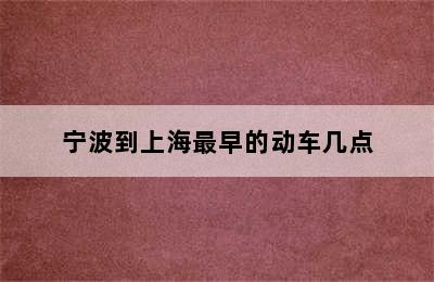 宁波到上海最早的动车几点