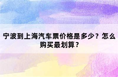 宁波到上海汽车票价格是多少？怎么购买最划算？
