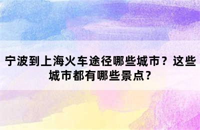 宁波到上海火车途径哪些城市？这些城市都有哪些景点？