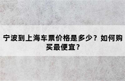 宁波到上海车票价格是多少？如何购买最便宜？