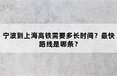 宁波到上海高铁需要多长时间？最快路线是哪条？
