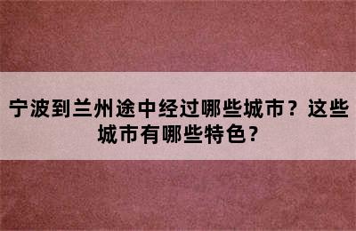 宁波到兰州途中经过哪些城市？这些城市有哪些特色？