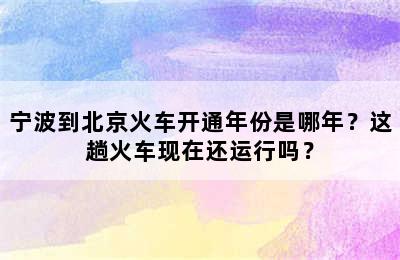 宁波到北京火车开通年份是哪年？这趟火车现在还运行吗？