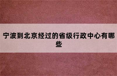 宁波到北京经过的省级行政中心有哪些