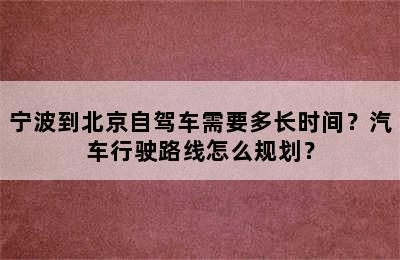宁波到北京自驾车需要多长时间？汽车行驶路线怎么规划？